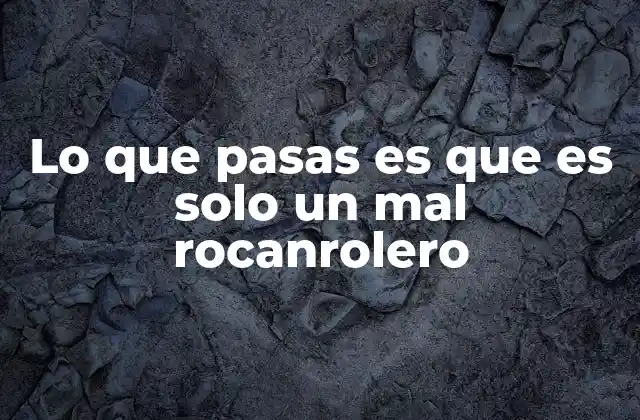 Lo que Pasas es que es Solo un Mal Rocanrolero