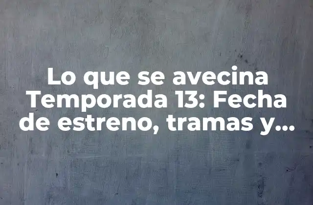 Lo que Se Avecina Temporada 13: Fecha de Estreno, Tramas y Novedades