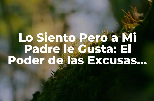 Lo Siento pero a Mi Padre Le Gusta: el Poder de las Excusas en las Relaciones