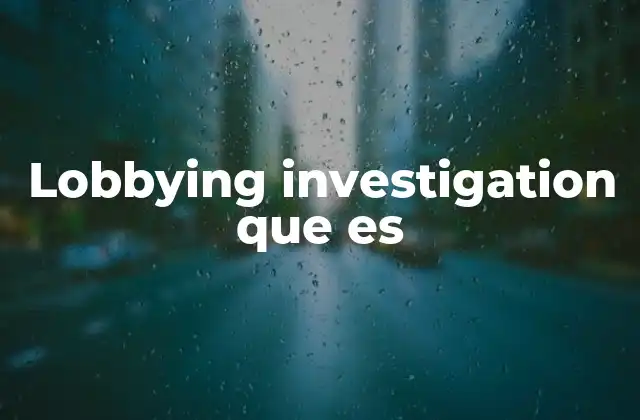Lobbying Investigation que es 2 La importancia de la transparencia en la influencia política