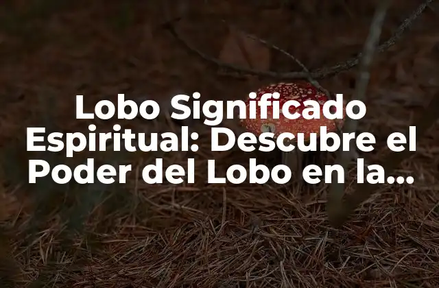 Lobo Significado Espiritual: Descubre el Poder Del Lobo en la Espiritualidad