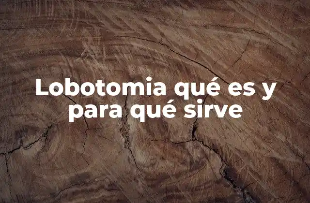 Lobotomia Qué es y para Qué Sirve