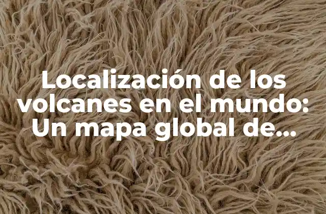 Localización de los Volcanes en el Mundo: un Mapa Global de Actividad Volcánica