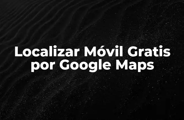 Localizar Móvil Gratis por Google Maps