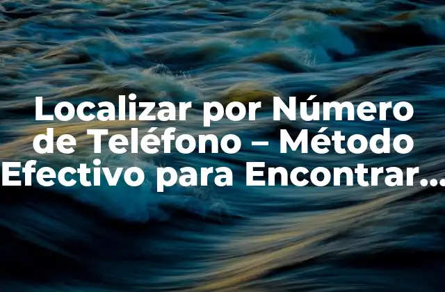 Localizar por Número de Teléfono – Método Efectivo para Encontrar Direcciones