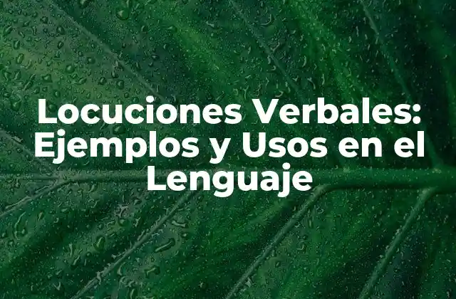 Locuciones Verbales: Ejemplos y Usos en el Lenguaje