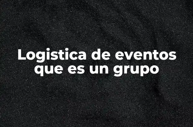 Logistica de Eventos que es un Grupo