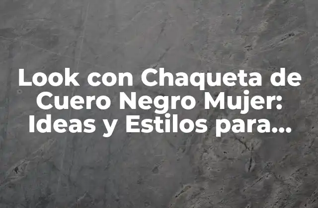 Look con Chaqueta de Cuero Negro Mujer: Ideas y Estilos para Impresionar
