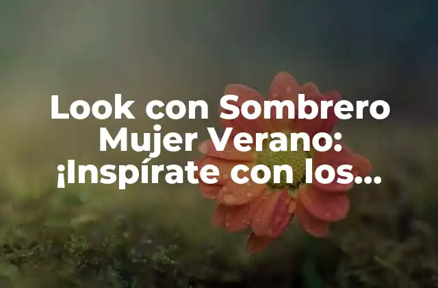 Look con Sombrero Mujer Verano: ¡inspírate con los Mejores Estilos!