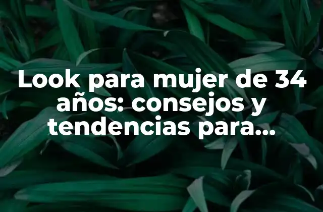 Look para Mujer de 34 Años: Consejos y Tendencias para Encontrar Tu Estilo Personal