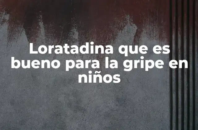 Loratadina que es Bueno para la Gripe en Niños