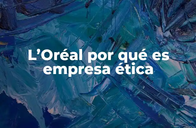 L’oréal por Qué es Empresa Ética