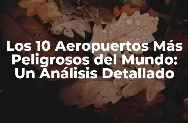 Los 10 Aeropuertos Más Peligrosos Del Mundo: un Análisis Detallado