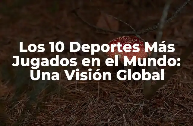 Los 10 Deportes Más Jugados en el Mundo: una Visión Global