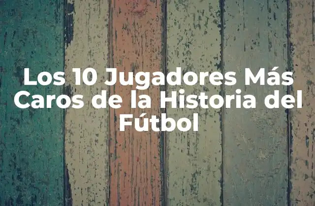 Los 10 Jugadores Más Caros de la Historia Del Fútbol