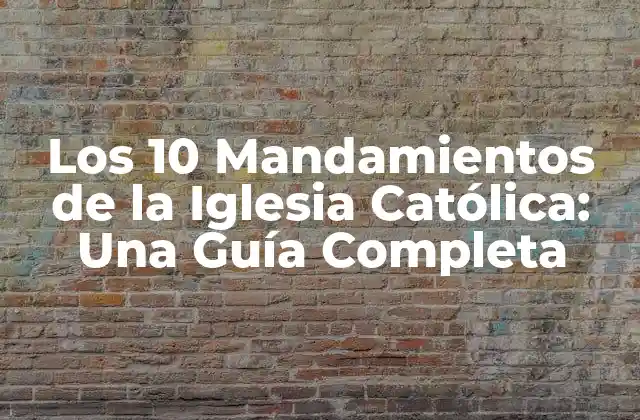Los 10 Mandamientos de la Iglesia Católica: una Guía Completa