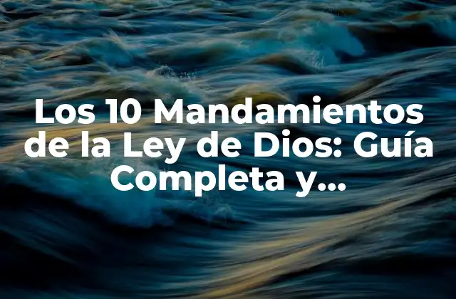Los 10 Mandamientos de la Ley de Dios: Guía Completa y Actualizada