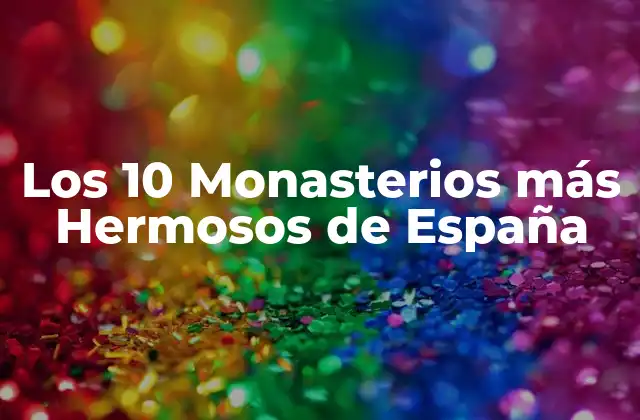 Los 10 Monasterios Más Hermosos de España