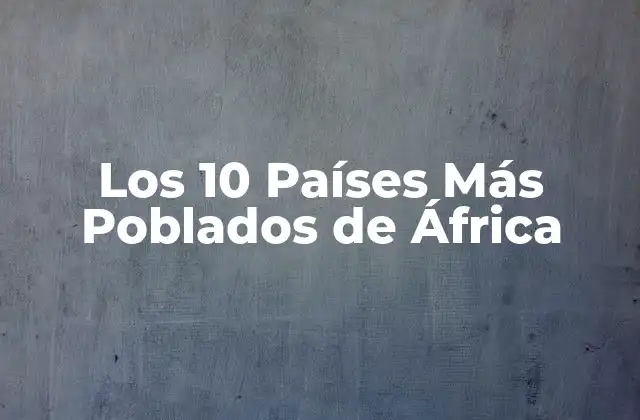 ¿Cuáles son los Países Más Poblados de África?