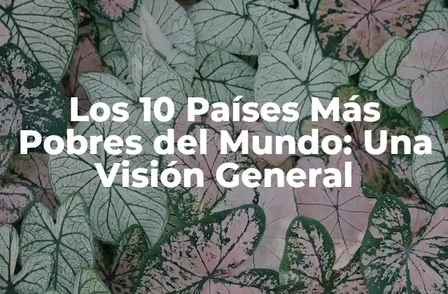Los 10 Países Más Pobres Del Mundo: una Visión General