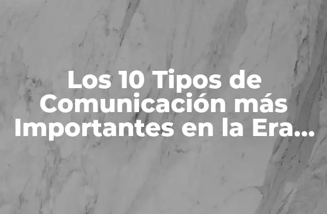 Los 10 Tipos de Comunicación Más Importantes en la Era Digital