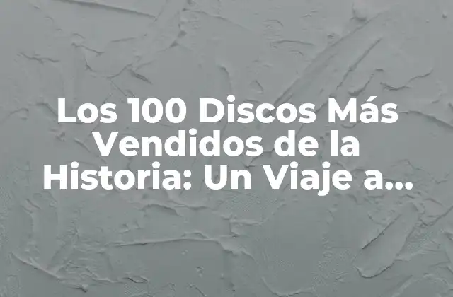 Los 100 Discos Más Vendidos de la Historia: un Viaje a Través Del Tiempo