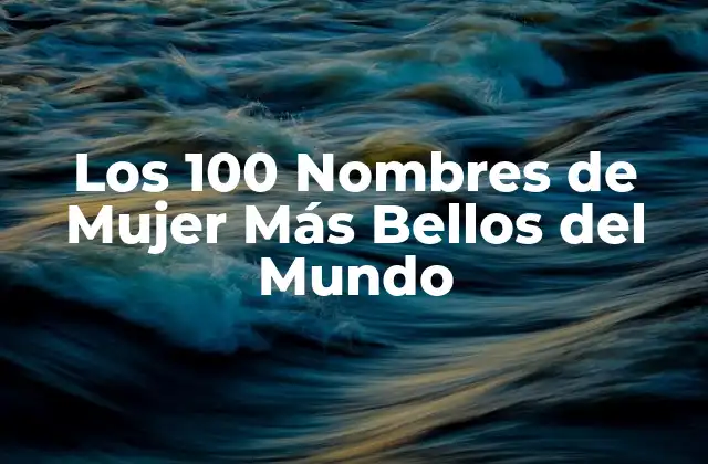 Los 100 Nombres de Mujer Más Bellos Del Mundo