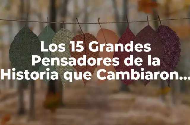 Los 15 Grandes Pensadores de la Historia que Cambiaron el Mundo