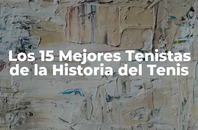 Los 15 Mejores Tenistas de la Historia Del Tenis 2 ¿Quiénes son los Mejores Tenistas de Todos los Tiempos?