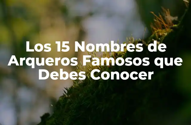 Los 15 Nombres de Arqueros Famosos que Debes Conocer