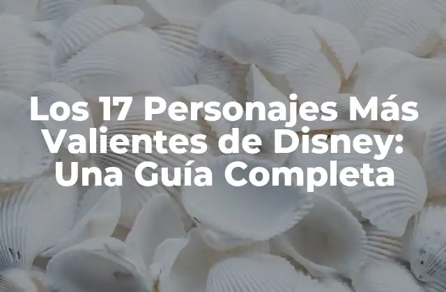Los 17 Personajes Más Valientes de Disney: una Guía Completa