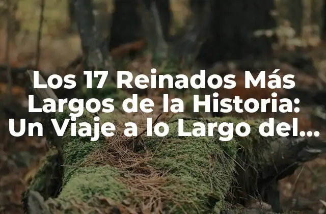 Los 17 Reinados Más Largos de la Historia: un Viaje a Lo Largo Del Tiempo