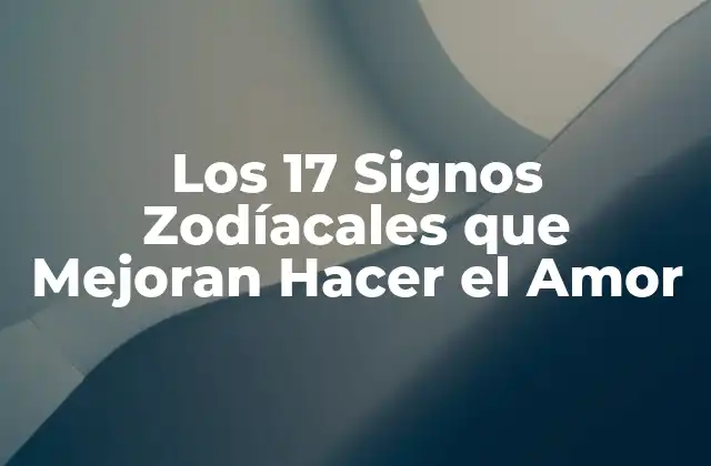 Los 17 Signos Zodíacales que Mejoran Hacer el Amor