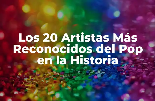 Los 20 Artistas Más Reconocidos Del Pop en la Historia