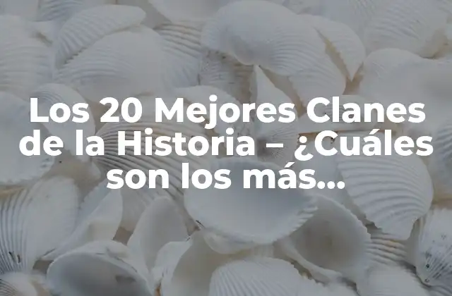 Los 20 Mejores Clanes de la Historia – ¿cuáles Son los Más Poderosos?