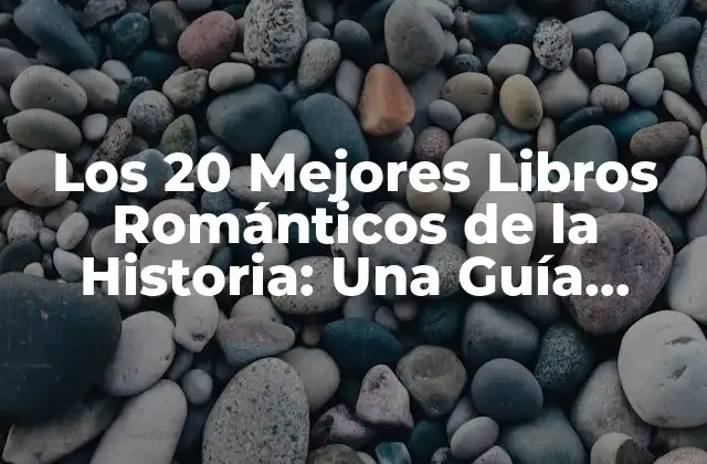 Los 20 Mejores Libros Románticos de la Historia: una Guía Completa