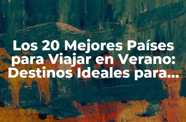 Los 20 Mejores Países para Viajar en Verano: Destinos Ideales para Tus Vacaciones