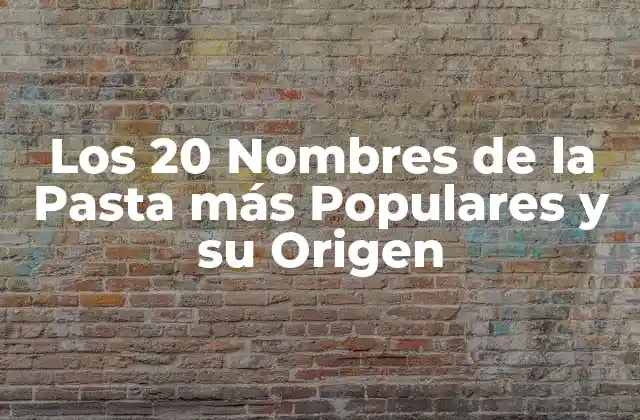 Los 20 Nombres de la Pasta Más Populares y Su Origen