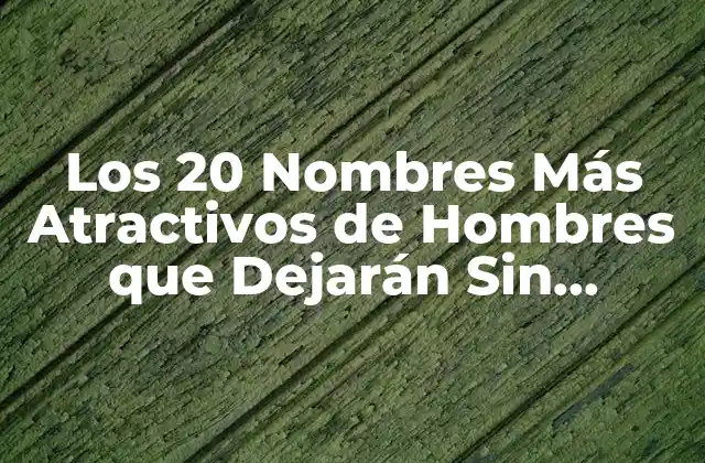 Los 20 Nombres Más Atractivos de Hombres que Dejarán sin Aliento