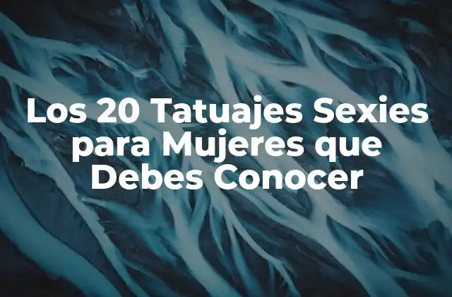 Los 20 Tatuajes Sexies para Mujeres que Debes Conocer