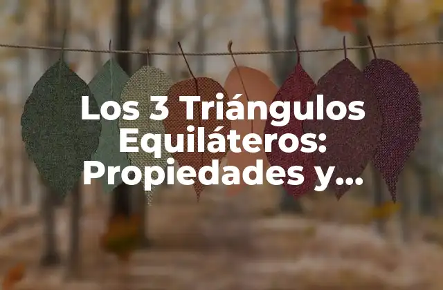 Los 3 Triángulos Equiláteros: Propiedades y Aplicaciones