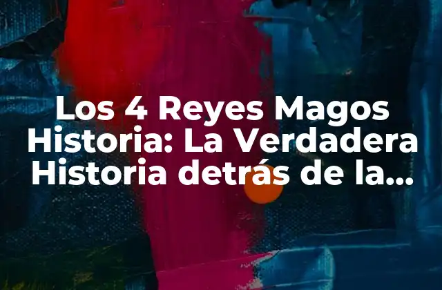 Los 4 Reyes Magos Historia: la Verdadera Historia Detrás de la Leyenda