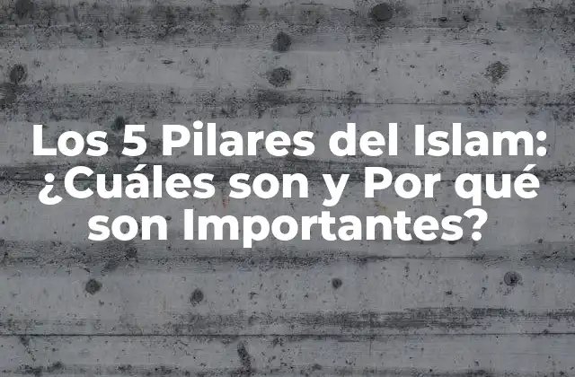 Los 5 Pilares Del Islam: ¿cuáles Son y por Qué Son Importantes?