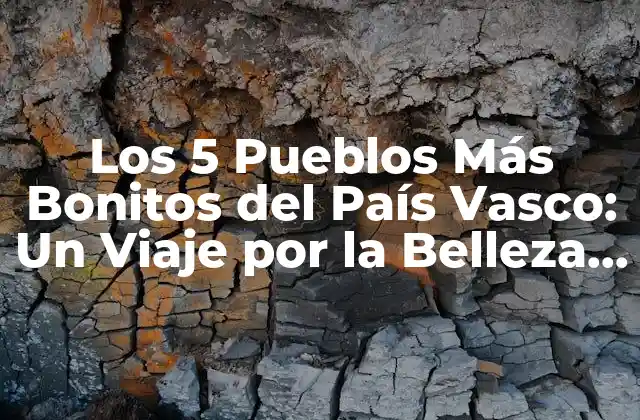 Los 5 Pueblos Más Bonitos Del País Vasco: un Viaje por la Belleza Natural y Cultural