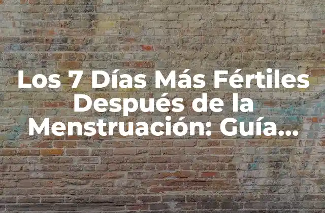 Los 7 Días Más Fértiles Después de la Menstruación: Guía Completa