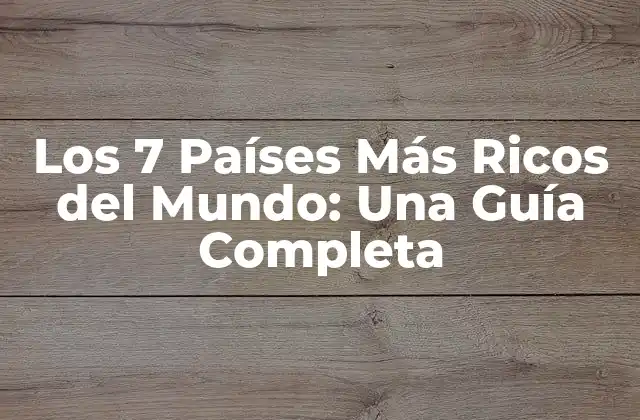Los 7 Países Más Ricos Del Mundo: una Guía Completa 2 ¿Cuál es la Medida para Determinar la Riqueza de un País?