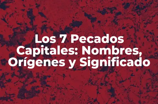 Los 7 Pecados Capitales: Nombres, Orígenes y Significado