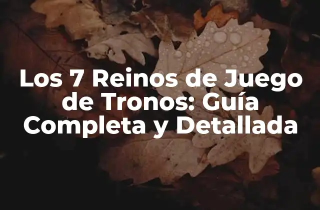 Los 7 Reinos de Juego de Tronos: Guía Completa y Detallada