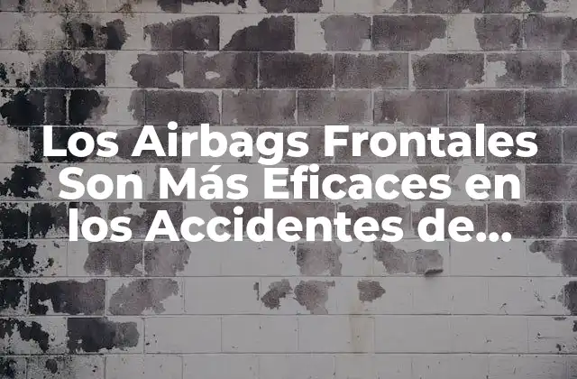 Los Airbags Frontales Son Más Eficaces en los Accidentes de Colisión Frontal
