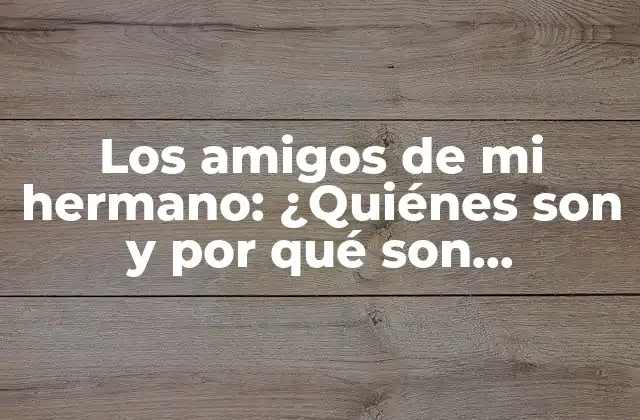 Los Amigos de Mi Hermano: ¿quiénes Son y por Qué Son Importantes?